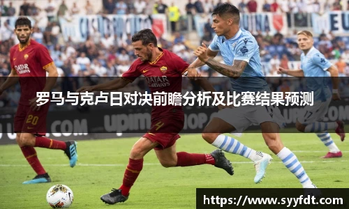 罗马与克卢日对决前瞻分析及比赛结果预测