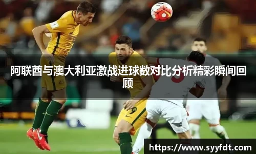 阿联酋与澳大利亚激战进球数对比分析精彩瞬间回顾